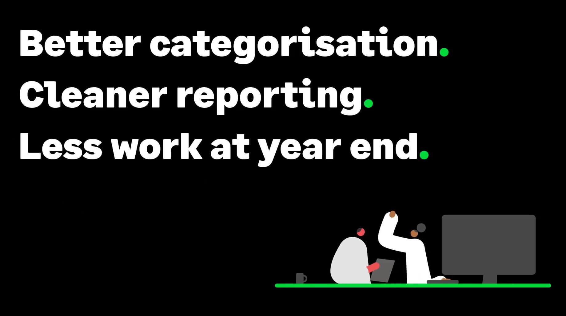  Text reading 'Better categorisation. Cleaner reporting. Less work at year end.' alongside an illustration of two people beside a presentation screen